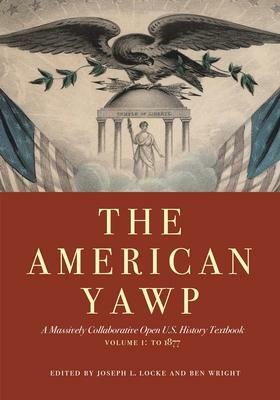 The American Yawp: A Massively Collaborative Open U.S. History Textbook by Joseph L. Locke, Ben Wright