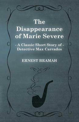 The Disappearance of Marie Severe (a Classic Short Story of Detective Max Carrados) by Ernest Bramah