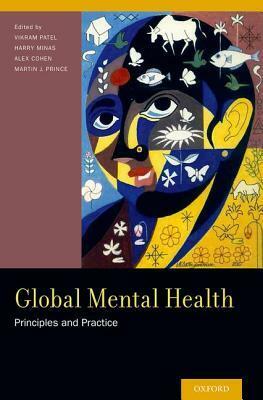 Global Mental Health: Principles and Practice by Alex Cohen, Martin J. Prince, Harry Minas, Vikram Patel