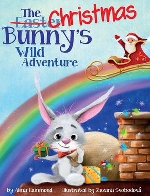 The Christmas Bunny's Wild Adventure by Alma R. Hammond