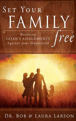 Set Your Family Free: Breaking Satan's Assignments Against Your Household by Laura Larson, Bob Larson