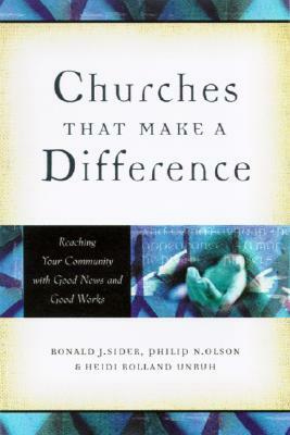 Churches That Make a Difference: Reaching Your Community with Good News and Good Works by Ronald J. Sider, Philip N. Olson, Heidi Rolland Unruh