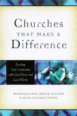 Churches That Make a Difference: Reaching Your Community with Good News and Good Works by Heidi Rolland Unruh, Philip N. Olson, Ronald J. Sider