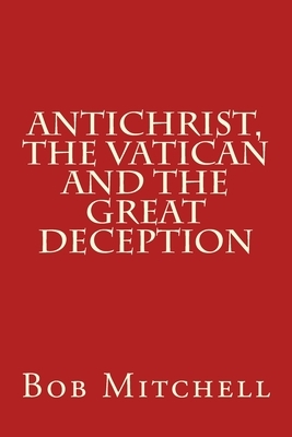 Antichrist, The Vatican and the Great Deception by Bob Mitchell