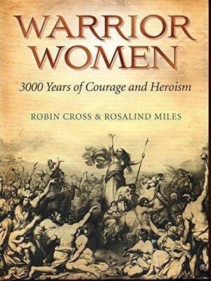Warrior Women: 3000 Years of Courage and Heroism by Robin Cross