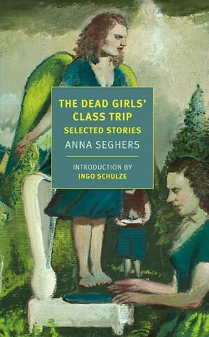 The Dead Girls' Class Trip: Selected Stories by Anna Seghers