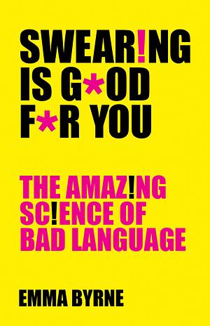 Swearing Is Good For You: The Amazing Science of B by Emma Byrne, Emma Byrne