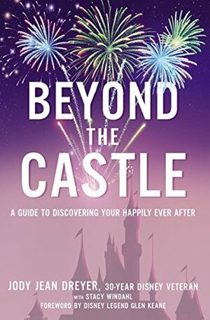 Beyond the Castle: A Guide to Discovering Your Happily Ever After by Glen Keane, Stacy L. Windahl, Jody Jean Dreyer