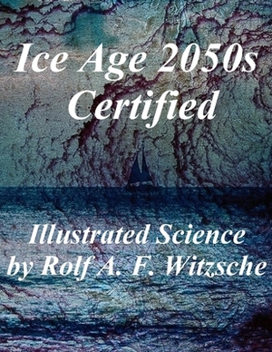 Ice Age 2050s Certified: Illustrated Science Exploration by Rolf A. F. Witzsche