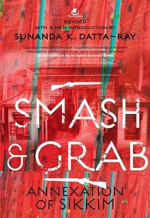 SMASH AND GRAB:ANNEXATION OF SIKKIM by Sunanda K. Datta-Ray, Sunanda K. Datta-Ray