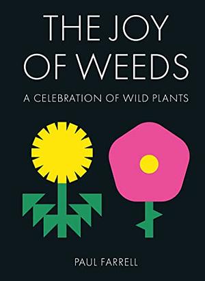 The Joy of Weeds: A Celebration of Wild Plants by Paul Farrell