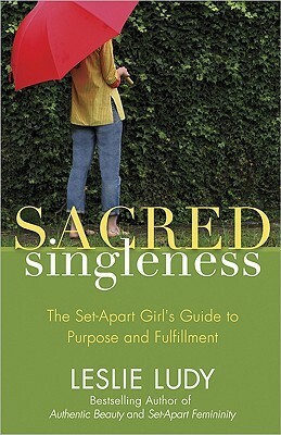 Sacred Singleness: The Set-Apart Girl's Guide to Purpose and Fulfillment by Leslie Ludy