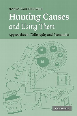 Hunting Causes and Using Them: Approaches in Philosophy and Economics by Nancy Cartwright