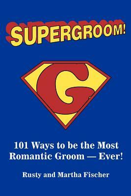 Supergroom!: 101 Ways to be the Most Romantic Groom--EVER! by Rusty Fischer