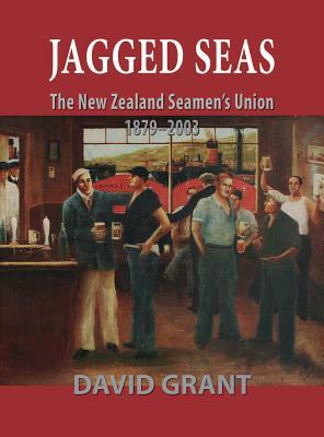 Jagged Seas: The New Zealand Seamen's Union 1879-2003 by David Grant