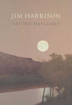 Saving Daylight by Jim Harrison