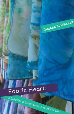 Fabric Heart: A Collection of Contemporary Introspective Sijo by Tamara Walker