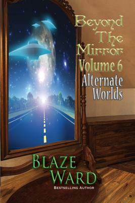 Beyond the Mirror, Volume 6: Alternate Worlds by Blaze Ward