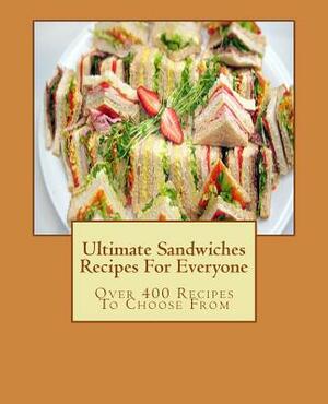 Ultimate Sandwiches Recipes For Everyone: Over 400 Recipes To Choose From by Sarah Bakewell