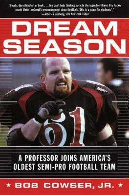 Dream Season: A Professor Joins America's Oldest Semi-Pro Football Team by Bob Cowser Jr