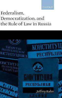 Federalism, Democratization, and the Rule of Law in Russia by Jeffrey Kahn