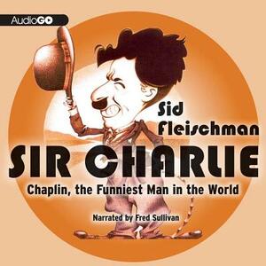 Sir Charlie: Chaplin, the Funniest Man in the World by Sid Fleischman