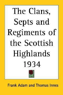 The Clans, Septs and Regiments of the Scottish Highlands 1934 by Frank Adam