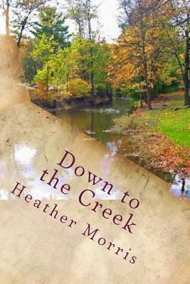 Down to the Creek: Book 1 of the Colvin Series by Heather Morris