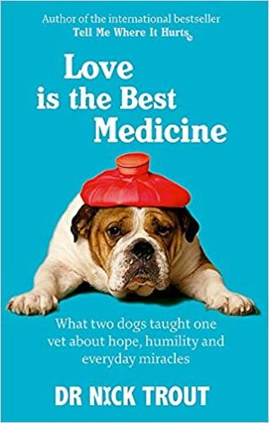 Love Is the Best Medicine: What Two Dogs Taught One Vet about Hope, Humility and Everyday Miracles. Nick Trout by Nick Trout