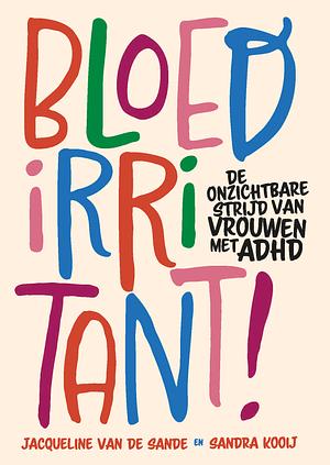 Bloedirritant! De onzichtbare strijd van vrouwen met ADHD by Jacqueline van de Sande, Sandra Kooij