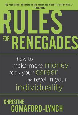 Rules for Renegades: How to Make More Money, Rock Your Career, and Revel in Your Individuality by Christine Lynch