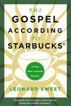 The Gospel According to Starbucks: Living with a Grande Passion by Leonard Sweet