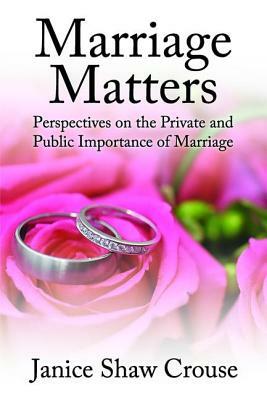 Marriage Matters: Perspectives on the Private and Public Importance of Marriage by Janice Crouse