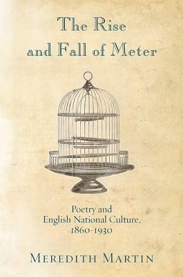 The Rise and Fall of Meter: Poetry and English National Culture, 1860--1930 by Meredith Martin