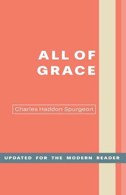 All of Grace: An Earnest Word for Those Seeking Salvation by the Lord Jesus Christ by Charles H. Spurgeon