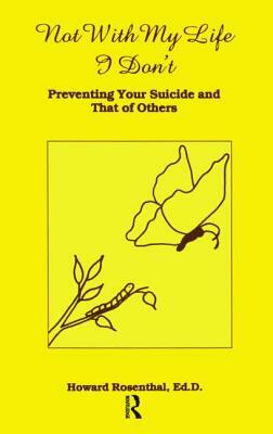 Not with My Life I Don't: Preventing Your Suicide and That of Others by Howard Rosenthal