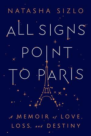 All Signs Point to Paris: A Memoir of Love, Loss, and Destiny by Natasha Sizlo
