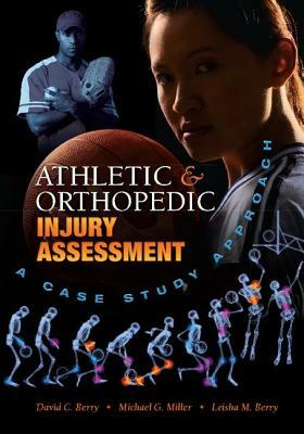 Athletic and Orthopedic Injury Assessment: A Case Study Approach by David C. C. Berry, Michael G. Miller, Leisha M. Berry