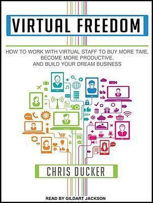 Virtual Freedom: How to Work With Virtual Staff to Buy More Time, Become More Productive, and Build Your Dream Business by Gildart Jackson, Chris C. Ducker