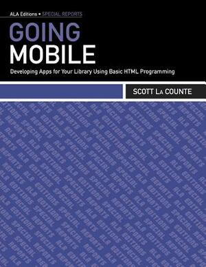 Going Mobile: Developing Apps for Your Library Using Basic HTML Programming by Scott La Counte