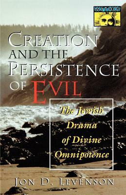 Creation and the Persistence of Evil: The Jewish Drama of Divine Omnipotence by Jon D. Levenson