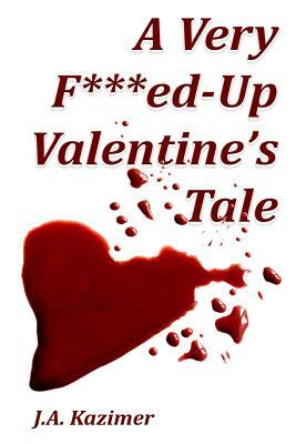 A Very F***ed-Up Valentine's Tale: Novella by J. A. Kazimer