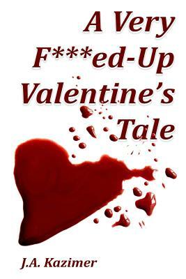 A Very F***ed-Up Valentine's Tale: Novella by J.A. Kazimer