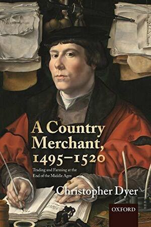 A Country Merchant, 1495-1520: Trading and Farming at the End of the Middle Ages by Christopher Dyer