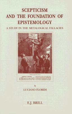 Scepticism and the Foundation of Epistemology: A Study in the Metalogical Fallacies by Luciano Floridi