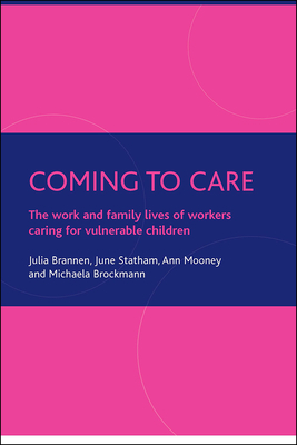 Coming to Care: The Work and Family Lives of Workers Caring for Vulnerable Children by Ann Mooney, Julia Brannen, June Statham