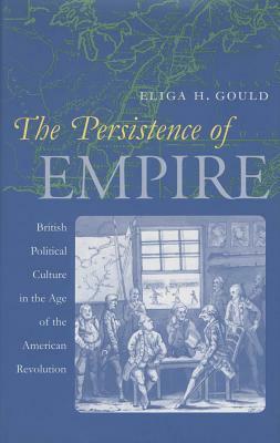 The Persistence of Empire: British Political Culture in the Age of the American Revolution by Eliga H. Gould