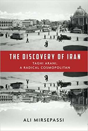 The Discovery of Iran: Taghi Arani, a Radical Cosmopolitan by Ali Mirsepassi