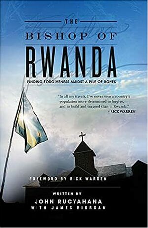 The Bishop of Rwanda: Finding Forgiveness Amidst a Pile of Bones by Rick Warren, James Riordan, John Rucyahana