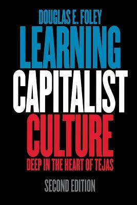 Learning Capitalist Culture: Deep in the Heart of Tejas by Douglas E. Foley